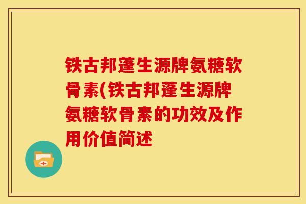 铁古邦蓬生源牌氨糖软骨素(铁古邦蓬生源牌氨糖软骨素的功效及作用价值简述