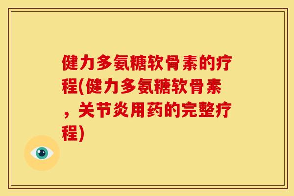 健力多氨糖软骨素的疗程(健力多氨糖软骨素,用药的完整疗程) 健力多氨糖软骨素的疗程(健力多氨糖软骨素,用药的完整疗程)