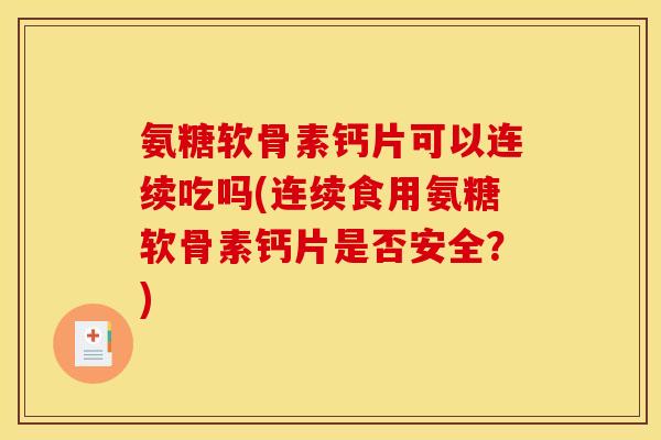 氨糖软骨素钙片可以连续吃吗(连续食用氨糖软骨素钙片是否安全?) 氨糖软骨素钙片可以连续吃吗(连续食用氨糖软骨素钙片是否安全?)
