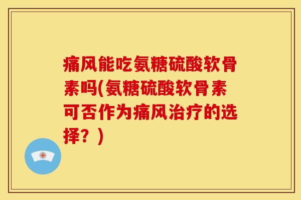 能吃氨糖硫酸软骨素吗(氨糖硫酸软骨素可否作为的选择?) 能吃氨糖硫酸软骨素吗(氨糖硫酸软骨素可否作为的选择?)