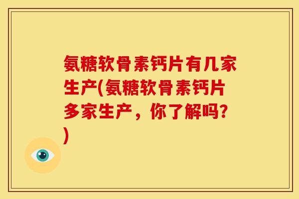 氨糖软骨素钙片有几家生产(氨糖软骨素钙片多家生产,你了解吗?) 氨糖软骨素钙片有几家生产(氨糖软骨素钙片多家生产,你了解吗?)