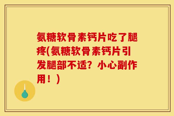 氨糖软骨素钙片吃了腿疼(氨糖软骨素钙片引发腿部不适？小心副作用！)
