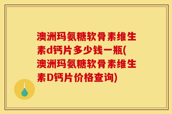 澳洲玛氨糖软骨素维生素d钙片多少钱一瓶(澳洲玛氨糖软骨素维生素D钙片价格查询) 澳洲玛氨糖软骨素维生素d钙片多少钱一瓶(澳洲玛氨糖软骨素维生素D钙片价格查询)