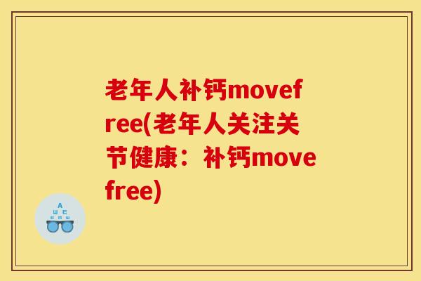 老年人补钙movefree(老年人关注关节健康:补钙movefree) 老年人补钙movefree(老年人关注关节健康:补钙movefree)