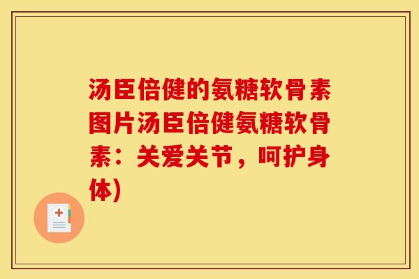 汤臣倍健的氨糖软骨素图片汤臣倍健氨糖软骨素:关爱关节,呵护身体) 汤臣倍健的氨糖软骨素图片汤臣倍健氨糖软骨素:关爱关节,呵护身体)