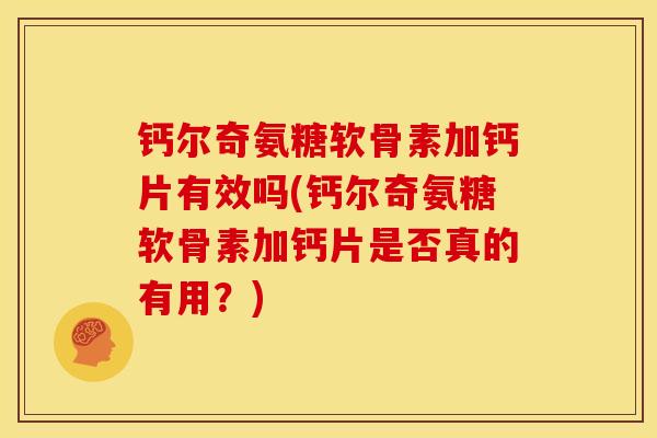 钙尔奇氨糖软骨素加钙片有效吗(钙尔奇氨糖软骨素加钙片是否真的有用？)