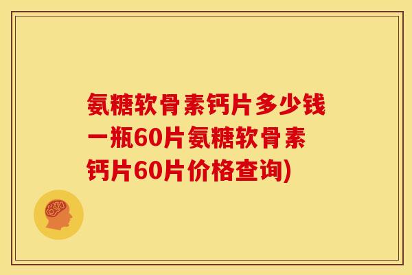 氨糖软骨素钙片多少钱一瓶60片氨糖软骨素钙片60片价格查询) 氨糖软骨素钙片多少钱一瓶60片氨糖软骨素钙片60片价格查询)