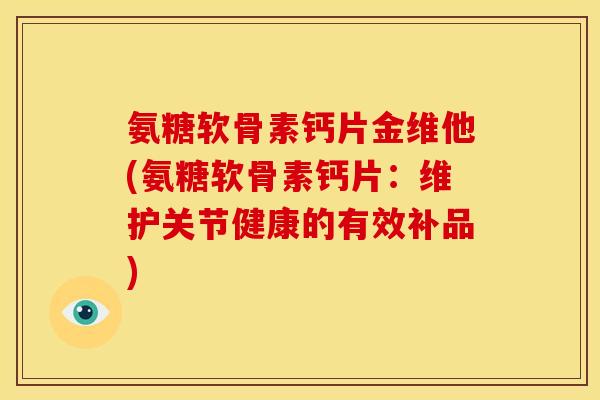 氨糖软骨素钙片金维他(氨糖软骨素钙片：维护关节健康的有效补品)