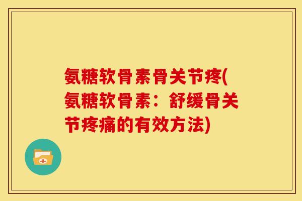 氨糖软骨素骨关节疼(氨糖软骨素:舒缓骨关节的有效方法) 氨糖软骨素骨关节疼(氨糖软骨素:舒缓骨关节的有效方法)
