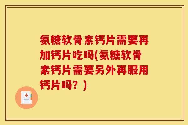 氨糖软骨素钙片需要再加钙片吃吗(氨糖软骨素钙片需要另外再服用钙片吗？)