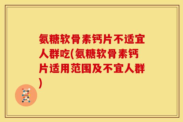 氨糖软骨素钙片不适宜人群吃(氨糖软骨素钙片适用范围及不宜人群) 氨糖软骨素钙片不适宜人群吃(氨糖软骨素钙片适用范围及不宜人群)