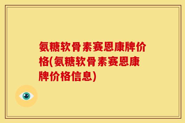 氨糖软骨素赛恩康牌价格(氨糖软骨素赛恩康牌价格信息)