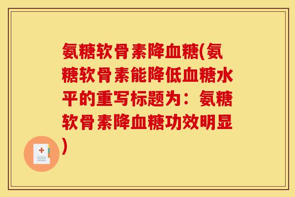 氨糖软骨素降(氨糖软骨素能降低水平的重写标题为:氨糖软骨素降功效明显) 氨糖软骨素降(氨糖软骨素能降低水平的重写标题为:氨糖软骨素降功效明显)