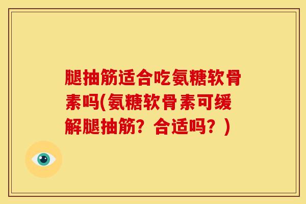 腿抽筋适合吃氨糖软骨素吗(氨糖软骨素可缓解腿抽筋?合适吗?) 腿抽筋适合吃氨糖软骨素吗(氨糖软骨素可缓解腿抽筋?合适吗?)