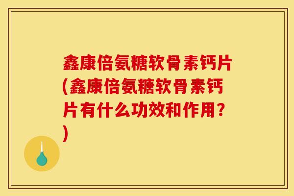 鑫康倍氨糖软骨素钙片(鑫康倍氨糖软骨素钙片有什么功效和作用?) 鑫康倍氨糖软骨素钙片(鑫康倍氨糖软骨素钙片有什么功效和作用?)