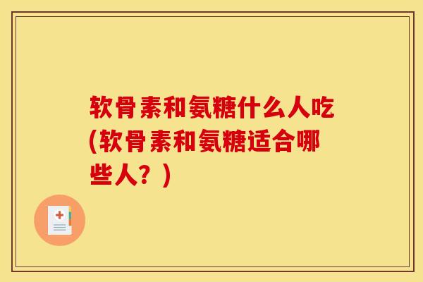 软骨素和氨糖什么人吃(软骨素和氨糖适合哪些人?) 软骨素和氨糖什么人吃(软骨素和氨糖适合哪些人?)