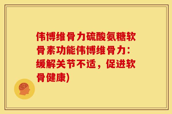 伟博维骨力硫酸氨糖软骨素功能伟博维骨力:缓解关节不适,促进软骨健康) 伟博维骨力硫酸氨糖软骨素功能伟博维骨力:缓解关节不适,促进软骨健康)
