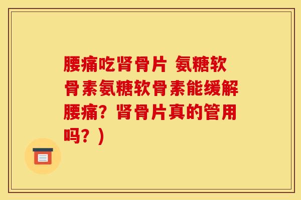 腰痛吃骨片 氨糖软骨素氨糖软骨素能缓解腰痛?骨片真的管用吗?) 腰痛吃骨片 氨糖软骨素氨糖软骨素能缓解腰痛?骨片真的管用吗?)