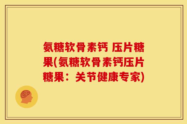 氨糖软骨素钙 压片糖果(氨糖软骨素钙压片糖果:关节健康专家) 氨糖软骨素钙 压片糖果(氨糖软骨素钙压片糖果:关节健康专家)