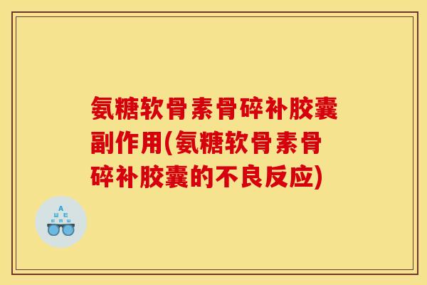 氨糖软骨素骨碎补胶囊副作用(氨糖软骨素骨碎补胶囊的不良反应) 氨糖软骨素骨碎补胶囊副作用(氨糖软骨素骨碎补胶囊的不良反应)