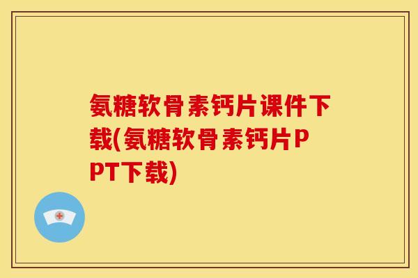 氨糖软骨素钙片课件下载(氨糖软骨素钙片PPT下载)