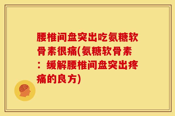 腰椎间盘突出吃氨糖软骨素很痛(氨糖软骨素：缓解腰椎间盘突出的良方)