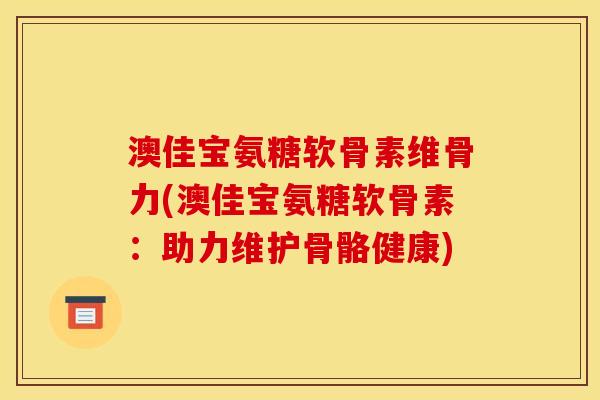澳佳宝氨糖软骨素维骨力(澳佳宝氨糖软骨素：助力维护骨骼健康)