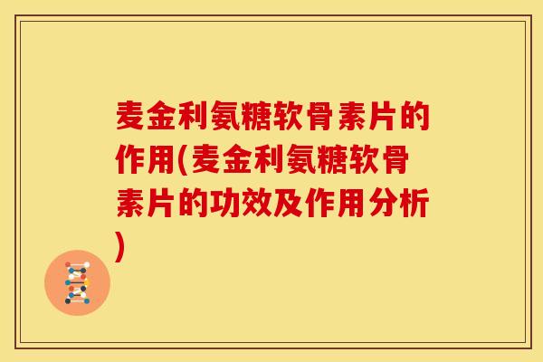 麦金利氨糖软骨素片的作用(麦金利氨糖软骨素片的功效及作用分析) 麦金利氨糖软骨素片的作用(麦金利氨糖软骨素片的功效及作用分析)