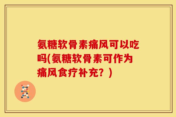 氨糖软骨素可以吃吗(氨糖软骨素可作为食疗补充?) 氨糖软骨素可以吃吗(氨糖软骨素可作为食疗补充?)