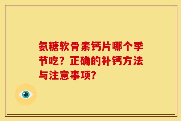 氨糖软骨素钙片哪个季节吃?正确的补钙方法与注意事项? 氨糖软骨素钙片哪个季节吃?正确的补钙方法与注意事项?