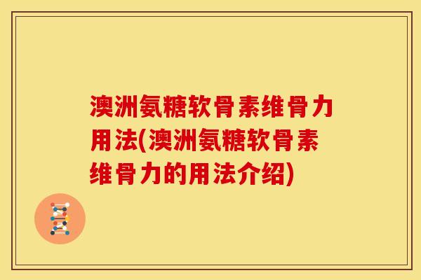 澳洲氨糖软骨素维骨力用法(澳洲氨糖软骨素维骨力的用法介绍) 澳洲氨糖软骨素维骨力用法(澳洲氨糖软骨素维骨力的用法介绍)
