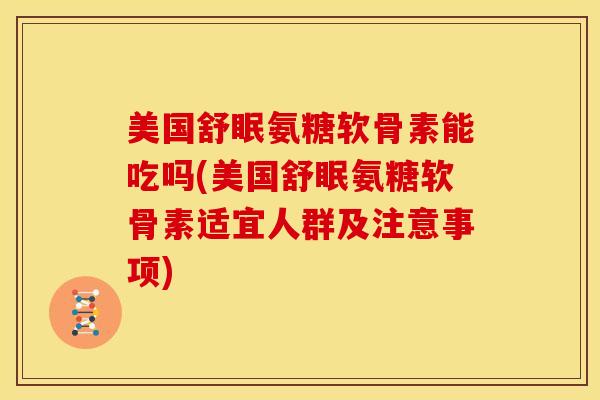 美国舒眠氨糖软骨素能吃吗(美国舒眠氨糖软骨素适宜人群及注意事项) 美国舒眠氨糖软骨素能吃吗(美国舒眠氨糖软骨素适宜人群及注意事项)