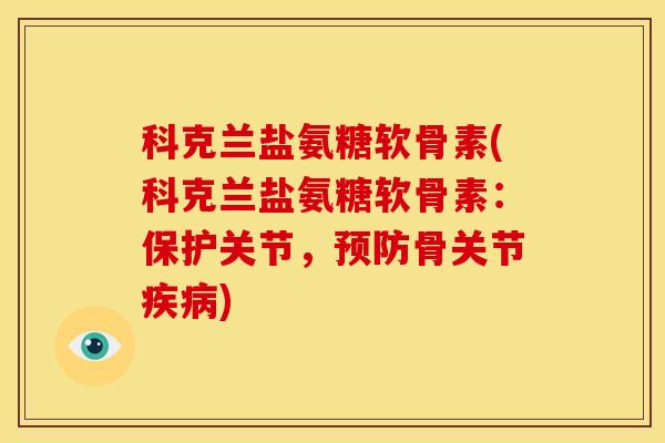 科克兰盐氨糖软骨素(科克兰盐氨糖软骨素：保护关节，骨关节)