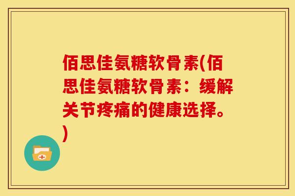 佰思佳氨糖软骨素(佰思佳氨糖软骨素:缓解关节的健康选择。) 佰思佳氨糖软骨素(佰思佳氨糖软骨素:缓解关节的健康选择。)