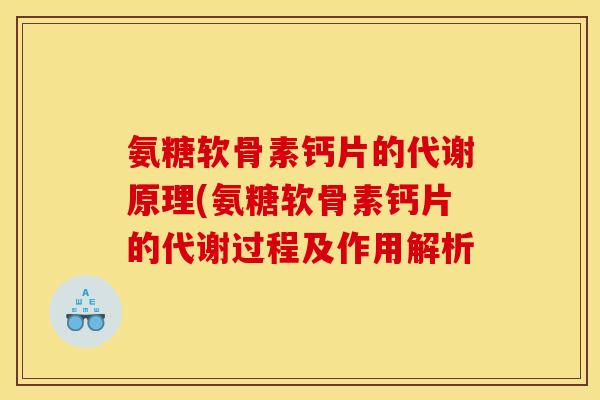 氨糖软骨素钙片的代谢原理(氨糖软骨素钙片的代谢过程及作用解析 氨糖软骨素钙片的代谢原理(氨糖软骨素钙片的代谢过程及作用解析