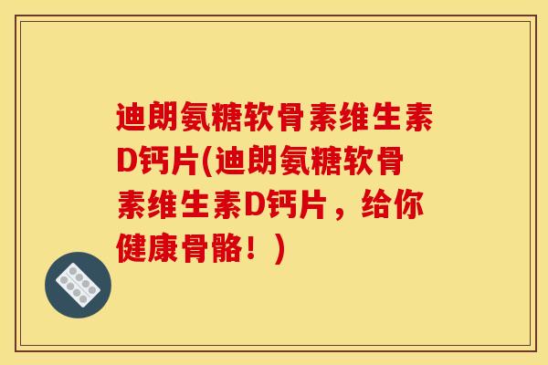 迪朗氨糖软骨素维生素D钙片(迪朗氨糖软骨素维生素D钙片,给你健康骨骼!) 迪朗氨糖软骨素维生素D钙片(迪朗氨糖软骨素维生素D钙片,给你健康骨骼!)