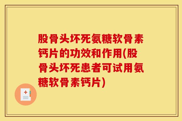 股骨头坏死氨糖软骨素钙片的功效和作用(股骨头坏死患者可试用氨糖软骨素钙片) 股骨头坏死氨糖软骨素钙片的功效和作用(股骨头坏死患者可试用氨糖软骨素钙片)