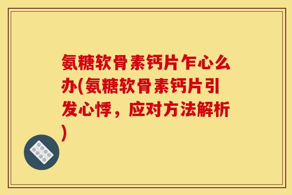 氨糖软骨素钙片乍心么办(氨糖软骨素钙片引发心悸,应对方法解析) 氨糖软骨素钙片乍心么办(氨糖软骨素钙片引发心悸,应对方法解析)