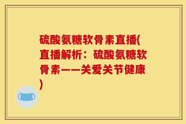 硫酸氨糖软骨素直播(直播解析:硫酸氨糖软骨素——关爱关节健康) 硫酸氨糖软骨素直播(直播解析:硫酸氨糖软骨素——关爱关节健康)