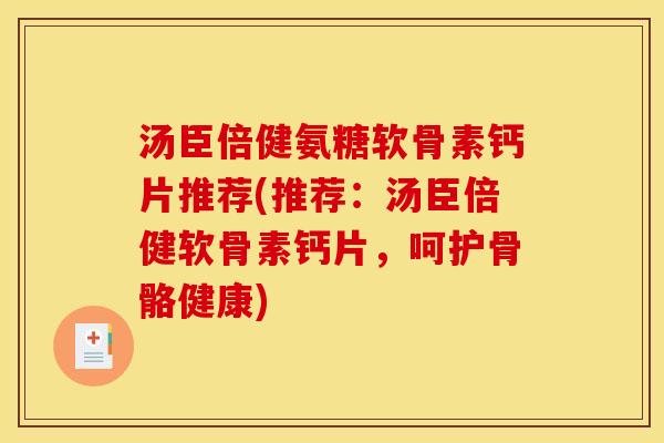 汤臣倍健氨糖软骨素钙片推荐(推荐：汤臣倍健软骨素钙片，呵护骨骼健康)
