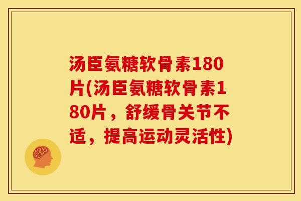 汤臣氨糖软骨素180片(汤臣氨糖软骨素180片,舒缓骨关节不适,提高运动灵活性) 汤臣氨糖软骨素180片(汤臣氨糖软骨素180片,舒缓骨关节不适,提高运动灵活性)