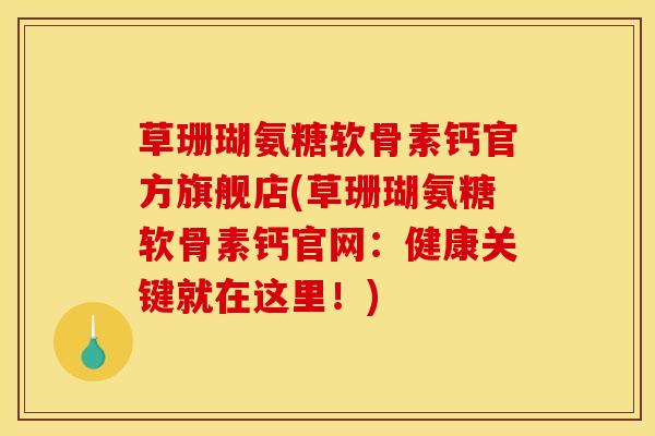 草珊瑚氨糖软骨素钙官方旗舰店(草珊瑚氨糖软骨素钙官网:健康关键就在这里!) 草珊瑚氨糖软骨素钙官方旗舰店(草珊瑚氨糖软骨素钙官网:健康关键就在这里!)