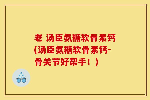 老 汤臣氨糖软骨素钙(汤臣氨糖软骨素钙-骨关节好帮手!) 老 汤臣氨糖软骨素钙(汤臣氨糖软骨素钙-骨关节好帮手!)