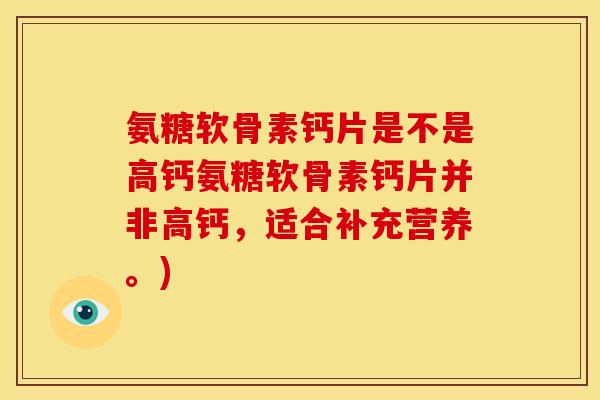 氨糖软骨素钙片是不是高钙氨糖软骨素钙片并非高钙，适合补充营养。)