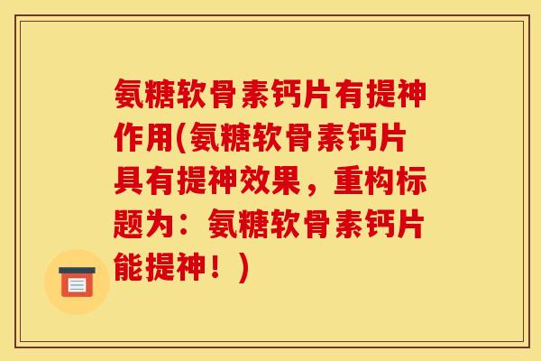 氨糖软骨素钙片有提神作用(氨糖软骨素钙片具有提神效果，重构标题为：氨糖软骨素钙片能提神！)