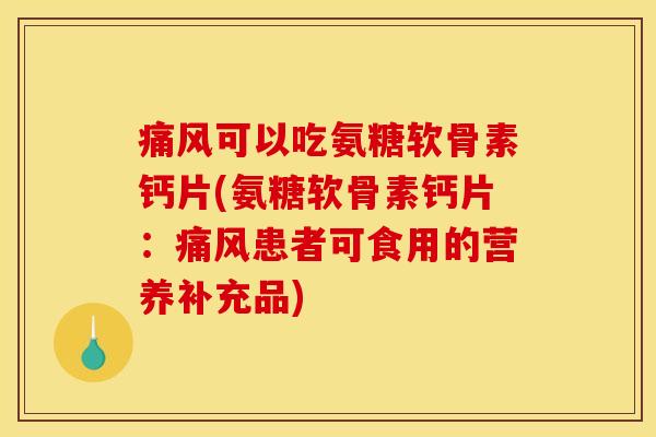 可以吃氨糖软骨素钙片(氨糖软骨素钙片：患者可食用的营养补充品)
