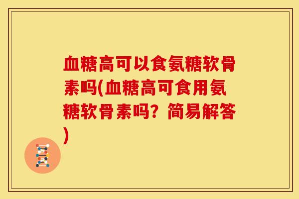 高可以食氨糖软骨素吗(高可食用氨糖软骨素吗？简易解答)