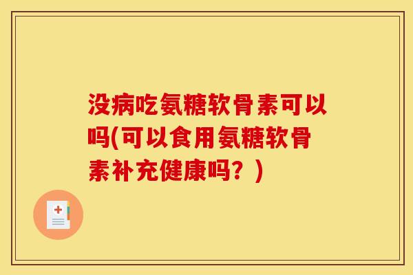 没吃氨糖软骨素可以吗(可以食用氨糖软骨素补充健康吗？)
