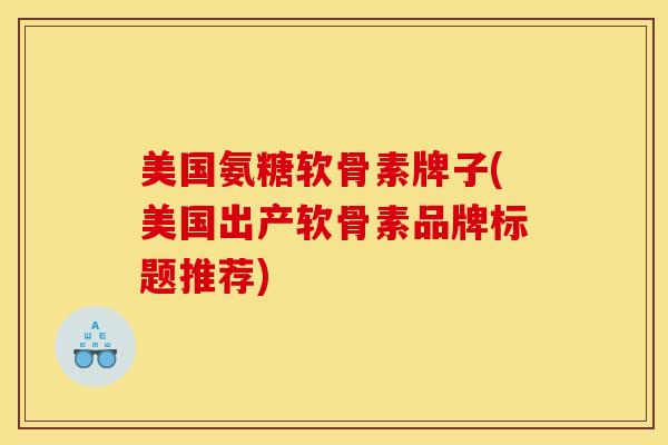 美国氨糖软骨素牌子(美国出产软骨素品牌标题推荐) 美国氨糖软骨素牌子(美国出产软骨素品牌标题推荐)