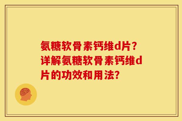 氨糖软骨素钙维d片？详解氨糖软骨素钙维d片的功效和用法？